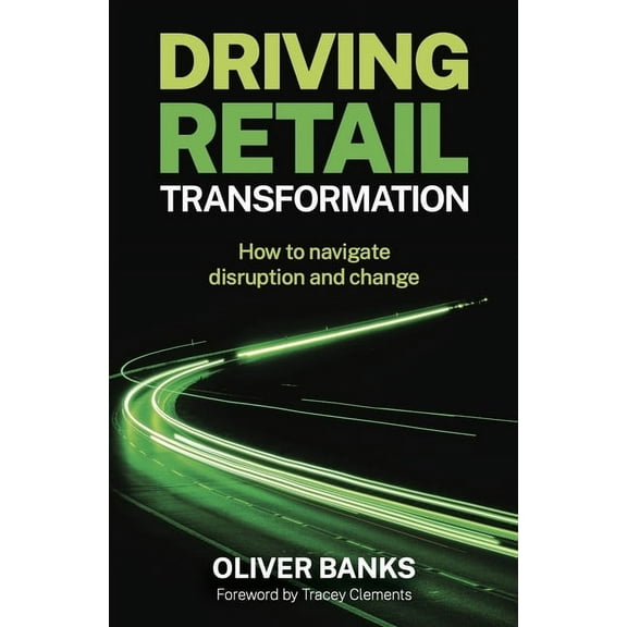 Driving Retail Transformation: How to Navigate Disruption and Change, (Paperback)