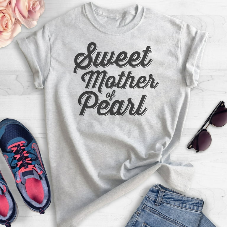 Sweet Mother Of Pearl T-shirt, Unisex Women's Shirt, Funny Saying