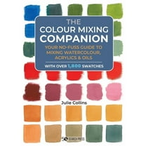 The Colour Mixing Companion: Your No-Fuss Guide to Mixing Watercolour, Acrylics and Oils. with Over 1,800 Swatches, (Hardcover)