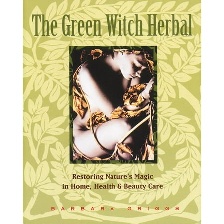 The Green Witch Herbal : Restoring Nature's Magic in Home, Health, and Beauty Care