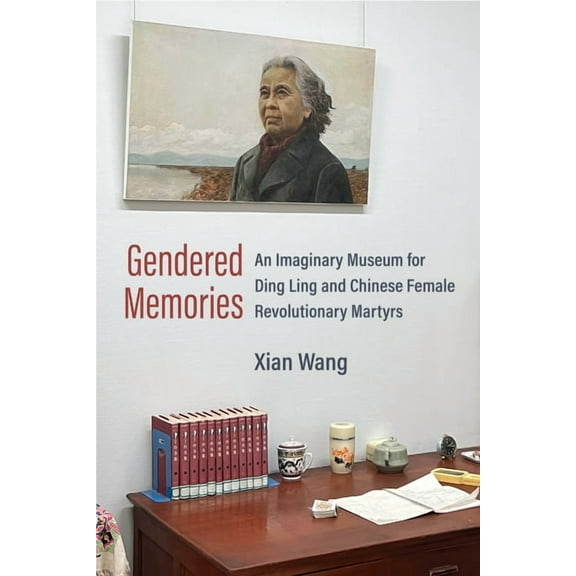 China Understandings Today Gendered Memories: An Imaginary Museum for Ding Ling and Chinese Female Revolutionary Martyrs, (Paperback)