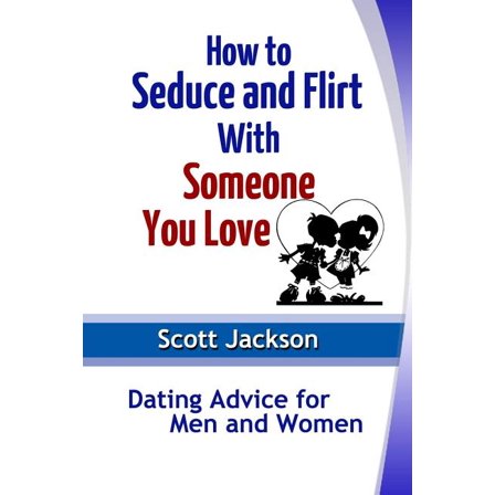 How to Seduce and Flirt With Someone You Love: Dating Advice for Men and Women (Paperback)