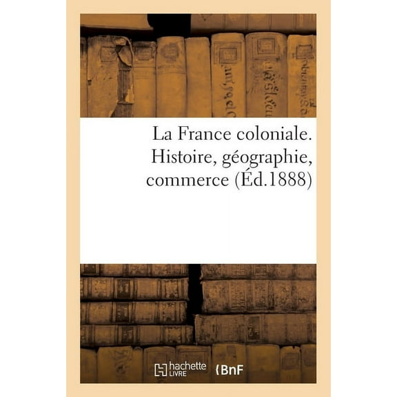La France Coloniale. Histoire, Géographie, Commerce (Paperback)