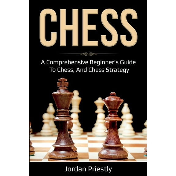 Chess: A Comprehensive Beginner's Guide to Chess, and Chess Strategy (Paperback)