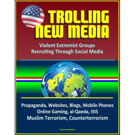 Line X Mobile Al Trolling New Media: Violent Extremist Groups Recruiting Through Social Media - Propaganda, Websites, Blogs, Mobile Phones, Online Gaming, al-Qaeda, ISIS, Muslim Terrorism, Counterterrorism - eBook ()