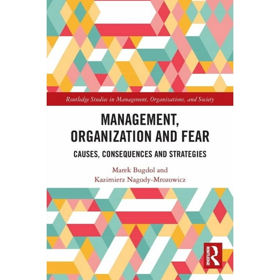 Routledge Studies in Management, Organiz Management, Organization and Fear: Causes, Consequences and Strategies, (Paperback)
