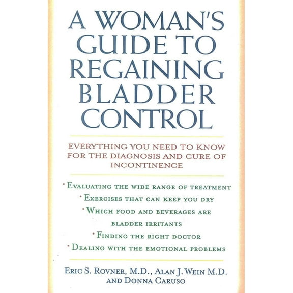A Woman's Guide to Regaining Bladder Control: Everything You Need to Know for the Diagnosis and Cure of Incontinence, (Paperback)