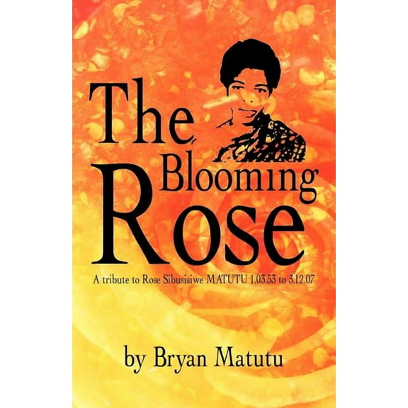 Blooming Rose : A Tribute to Rose Sibusisiwe Matutu 1.03.53 to 3.12.07