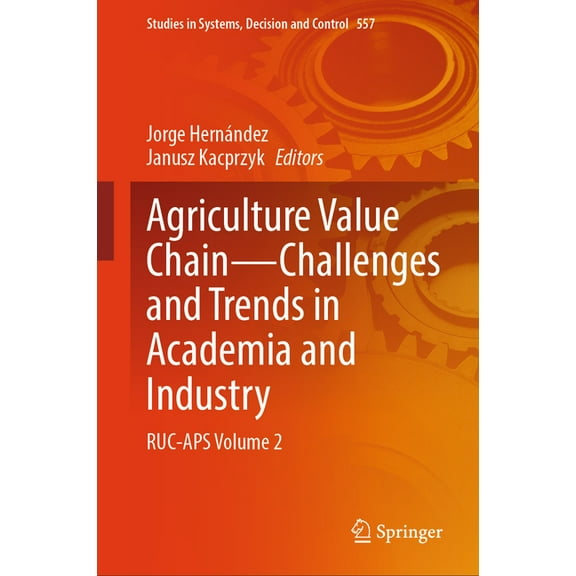 Studies in Systems, Decision and Control Agriculture Value Chain -- Challenges and Trends in Academia and Industry: Ruc-APS Volume 2, Book 557, (Hardcover)