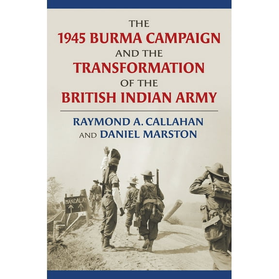 Modern War Studies The 1945 Burma Campaign and the Transformation of the British Indian Army, (Hardcover)
