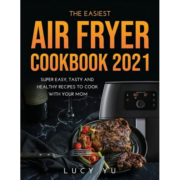 The Easiest Air Fryer Cookbook 2021 : Super Easy, Tasty and Healthy Recipes to Cook with Your Mom (Paperback)