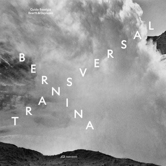 Bernina Transversal. Guido Baselgia—Bearth & Deplazes : Architecture and Photography—Intervention and Reaction (Hardcover)