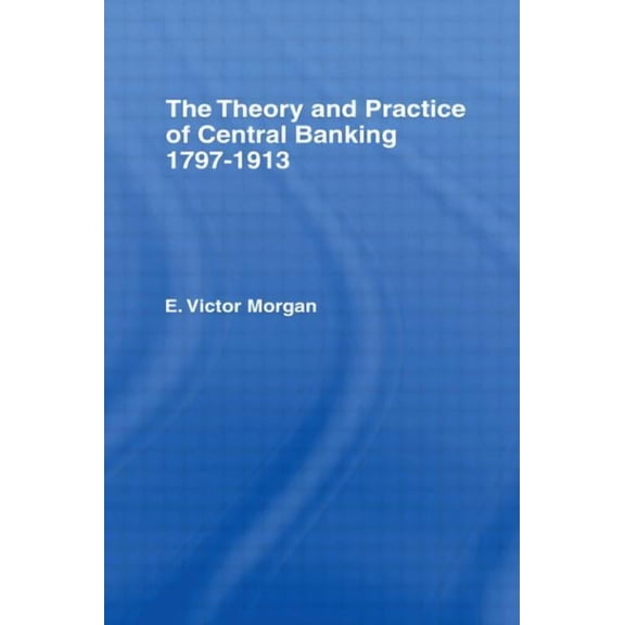 Theory and Practice of Central Banking: 1797-1913, (Hardcover)