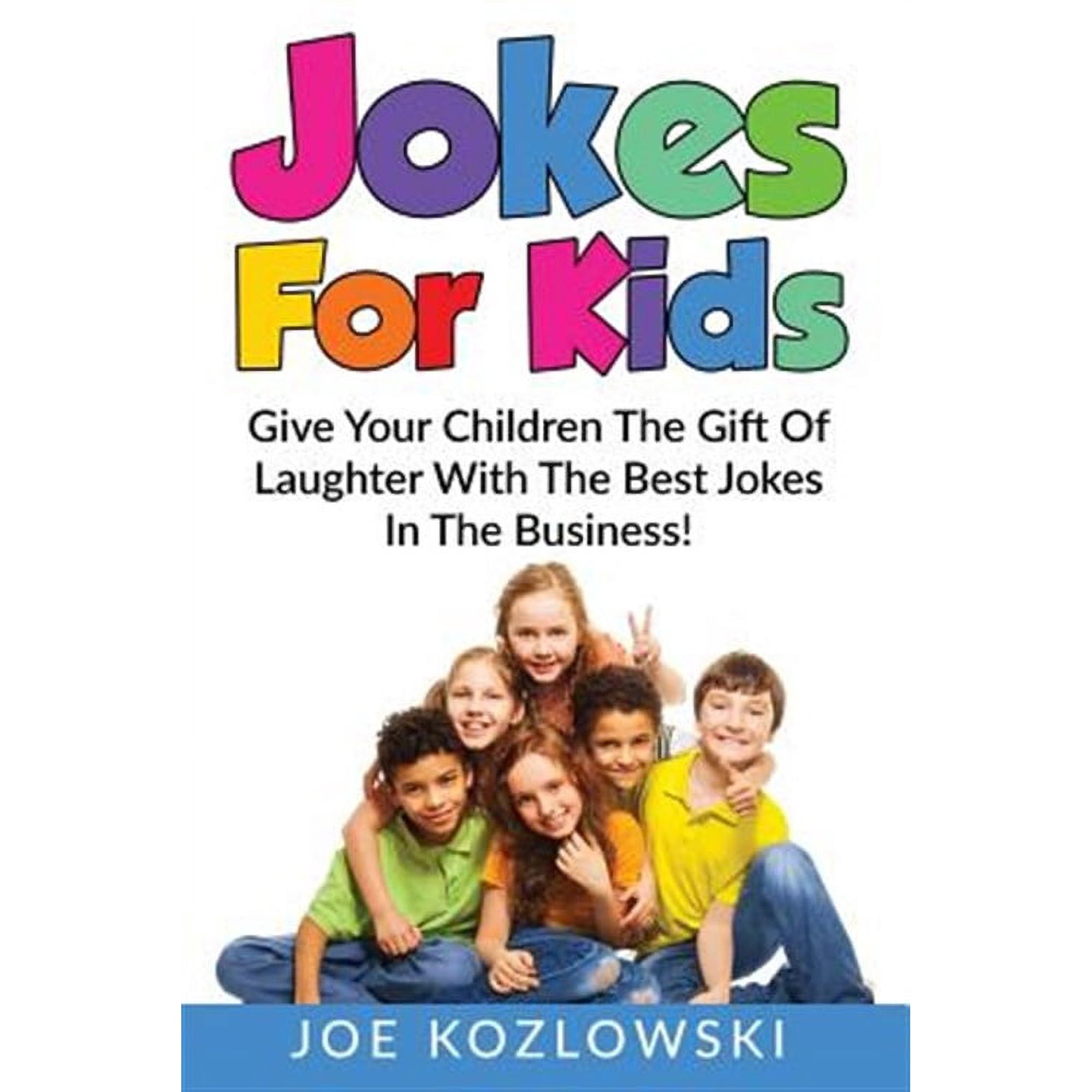 Jokes for Kids : Give Your Children the Gift of Laughter With the Best Jokes in the Business!