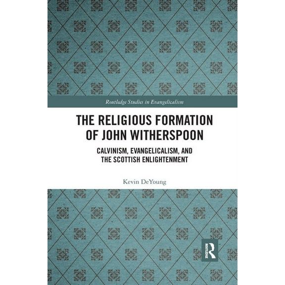 Routledge Studies in Evangelicalism The Religious Formation of John Witherspoon: Calvinism, Evangelicalism, and the Scottish Enlightenment, (Paperback)