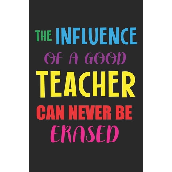 The Influence Of A Good Teacher Can Never Be Erased: Teacher Appreciation Gift, Teacher Thank You Gift, Teacher End of t, (Paperback)