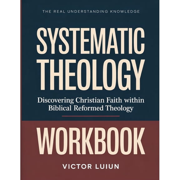 The Real Understanding Knowledge Systematic Theology: Discovering Christian Faith within Biblical Reformed Theology., (Paperback)