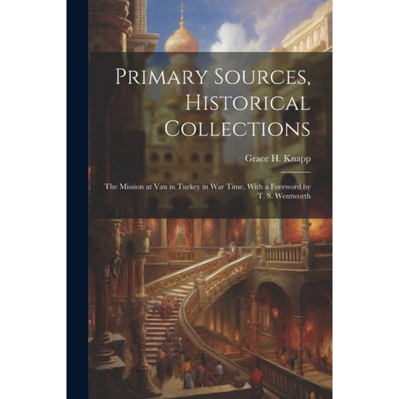 Primary Sources, Historical Collections: The Mission at Van in Turkey in War Time, With a Foreword by T. S. Wentworth (Paperback)