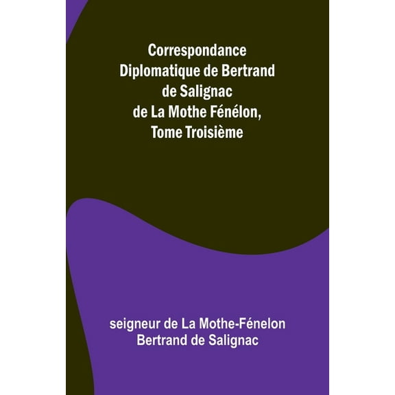 Correspondance Diplomatique de Bertrand de Salignac de La Mothe Fénélon, Tome Troisième, (Paperback)