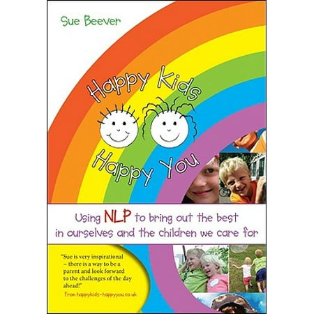 Happy Kids, Happy You : Using NLP to Bring Out the Best in Ourselves and the Children We Care