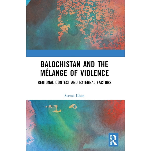 Balochistan and the MÃ©lange of Violence: Regional Context and External Factors, (Paperback)