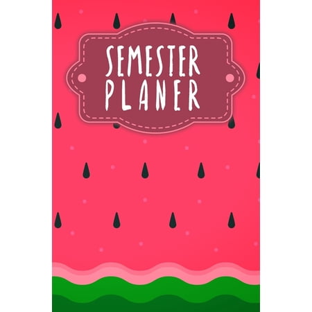 Semesterplaner: Semesterplaner f&uuml;r Studenten und Sch&uuml;ler mit Stundenplan f&uuml;r 4 Semester - Motiv: Wassermelone (Paperback)