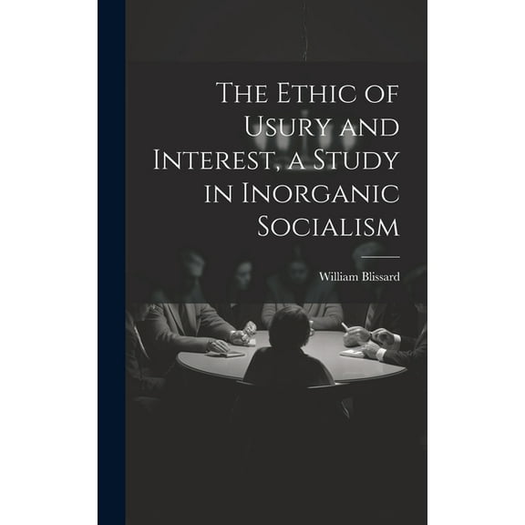 The Ethic of Usury and Interest, a Study in Inorganic Socialism (Hardcover)