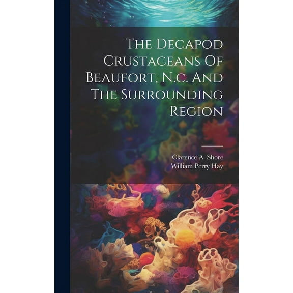 The Decapod Crustaceans Of Beaufort, N.c. And The Surrounding Region (Hardcover)