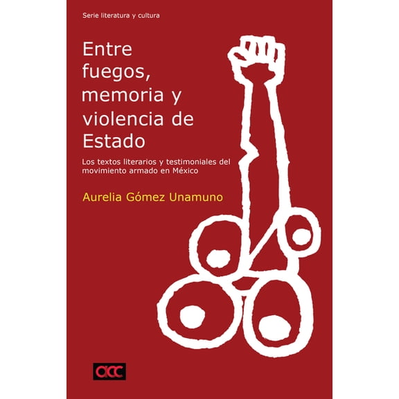 Historia y Ciencias Sociales Entre Fuegos, Memoria Y Violencia de Estado: Los Textos Literarios Y Testimoniales del Movimiento Armado En México, (Paperback)
