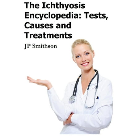 The Ichthyosis Encyclopedia: Tests, Causes and Treatments -