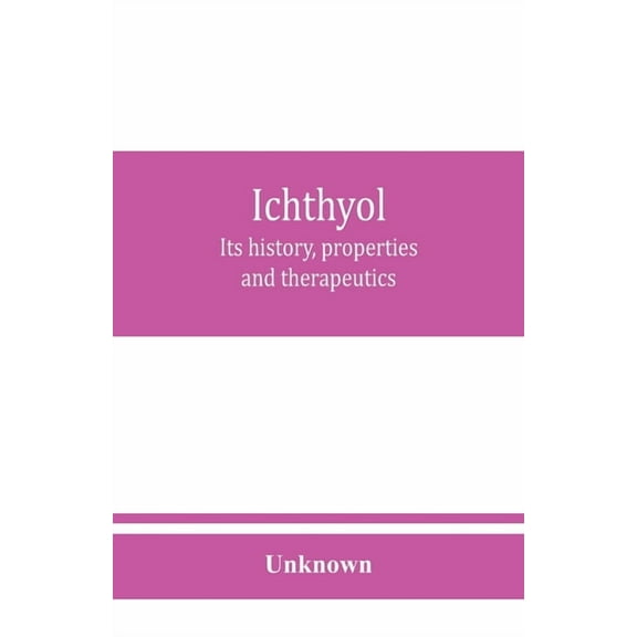 Ichthyol: its history, properties and therapeutics, (Paperback)