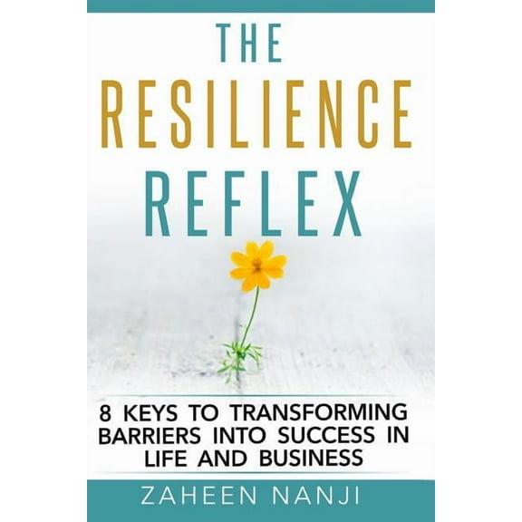 The Resilience Reflex: 8 Keys to Transforming Barriers into Success in Life and Business (Paperback) by Zaheen Nanji