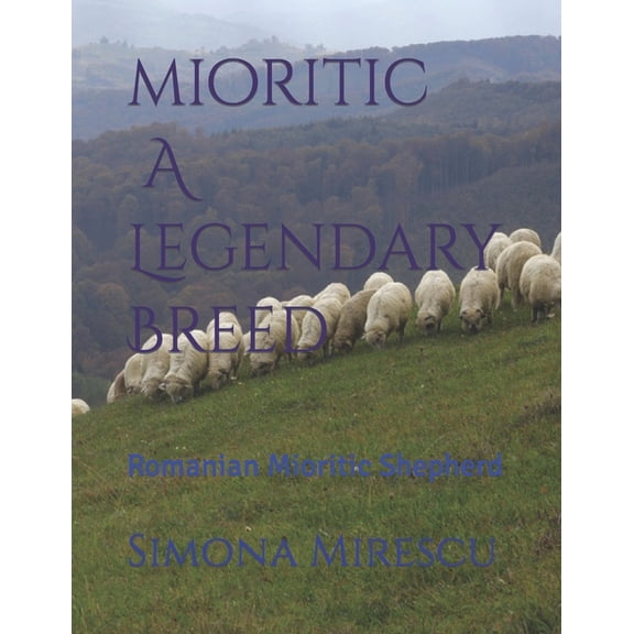 Mioritic, A Legendary Breed: Romanian Mioritic Shepherd (Paperback) by Simona Mirescu