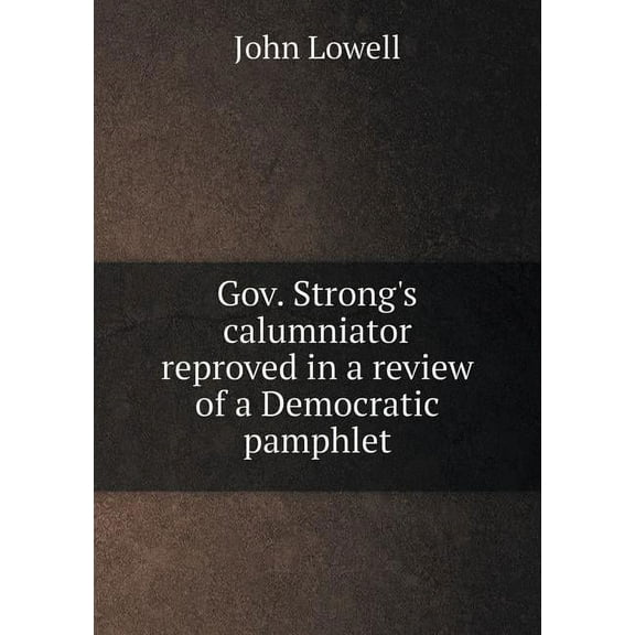 Gov. Strong's calumniator reproved in a review of a Democratic pamphlet (Paperback)