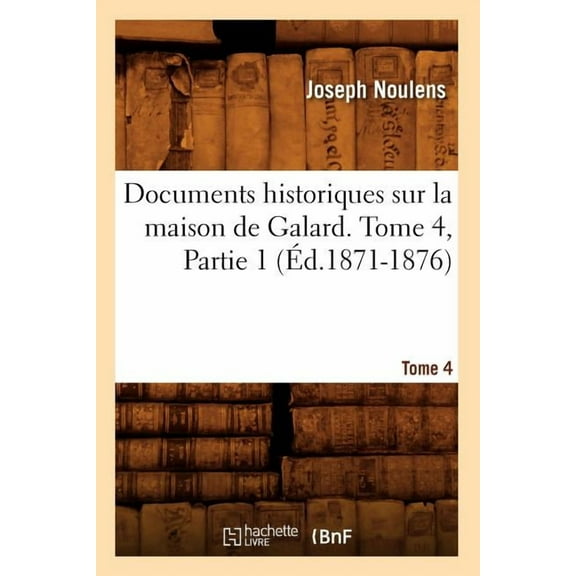 Histoire: Documents Historiques Sur La Maison de Galard. Tome 4, Partie 1 (Éd.1871-1876) (Paperback)
