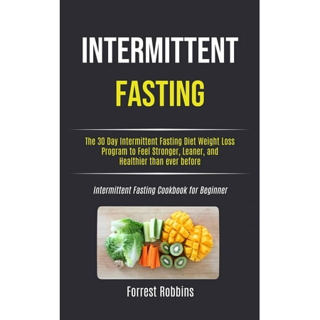 Intermittent Fasting: The 30 Day Intermittent Fasting Diet Weight Loss Program to Feel Stronger, Leaner, and Healthier than ever before (Intermittent Fasting Cookbook for Beginner) (Best Weight Loss Program For Beginners)