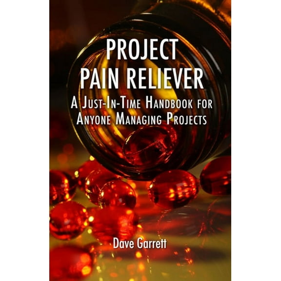 Project Pain Reliever: A Just-In-Time Handbook for Anyone Managing Projects, (Hardcover)
