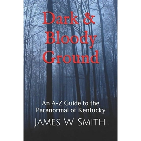 Dark and Bloody Ground: A Guide to the Paranormal of Kentucky (Paperback) by James W Smith