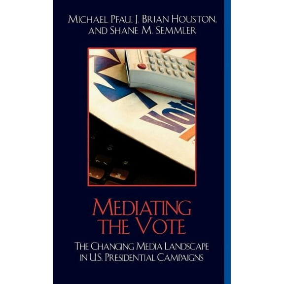Communication, Media, and Politics Mediating the Vote: The Changing Media Landscape in U.S. Presidential Campaigns, (Hardcover)