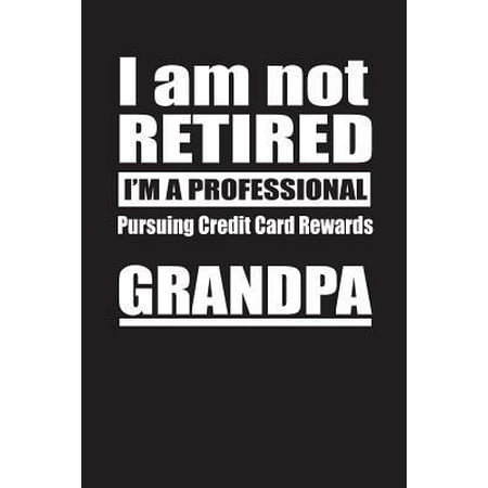 I Am Not Retired I'm A Professional Pursuing Credit Card Rewards Grandpa: Blank Lined Notebook Journal