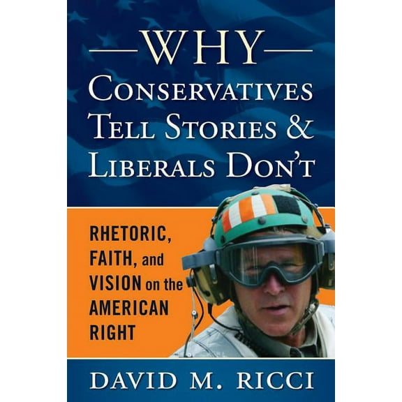 Why Conservatives Tell Stories and Liberals Don't: Rhetoric, Faith, and Vision on the American Right, (Paperback)