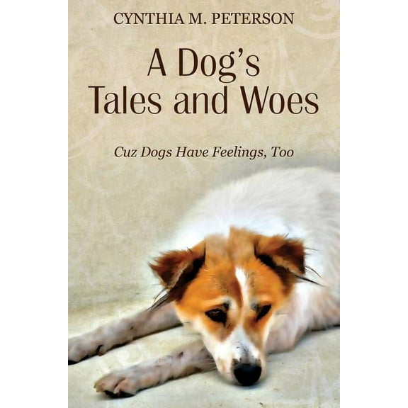 A Dog's Tales and Woes: Cuz Dogs Have Feelings, Too, (Paperback)