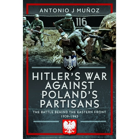 Hitler's War Against Poland's Partisans: The Battle Behind the Eastern Front, 1939-1945, (Hardcover)