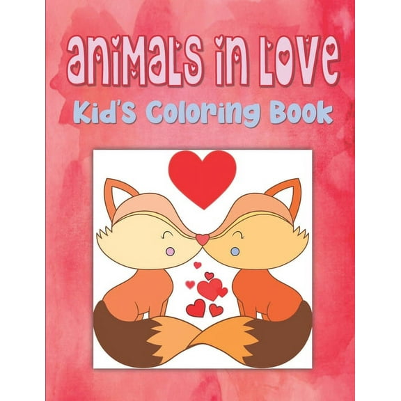 Animals In Love Kid's Coloring Book : Animal Valentine Coloring Book For Toddlers, Hearts Coloring Book For Children, Animals Coloring Book For Kindergarten (Paperback)
