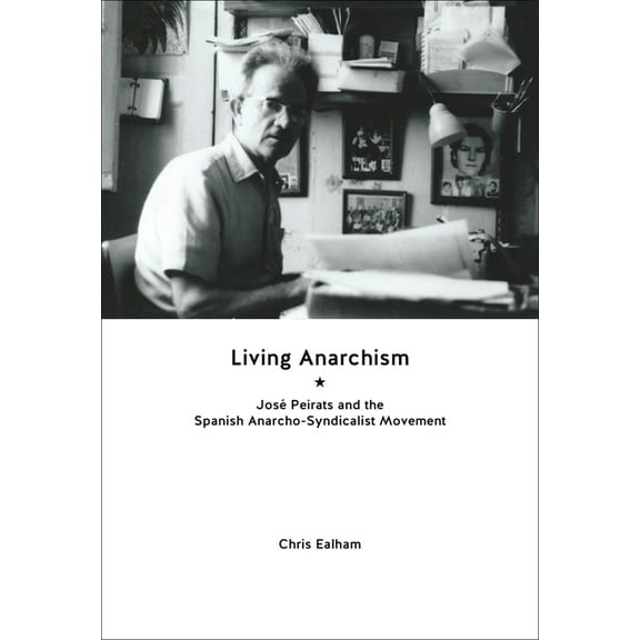 Living Anarchism: José Peirats and the Spanish Anarcho-Syndicalist Movement (Paperback)