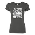 thumbnail image 2 of I May Not Be Perfect But Jesus Thinks I'm To Die For | Womens Inspirational/Christian Slim Fit Junior Tee, Dark Grey, Small, 2 of 3