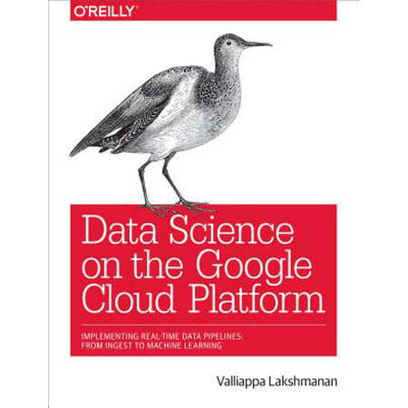Data Science on the Google Cloud Platform : Implementing End-To-End Real-Time Data Pipelines: From Ingest to Machine