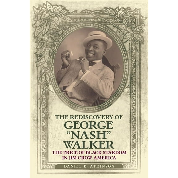The Rediscovery of George "Nash" Walker: The Price of Black Stardom in Jim Crow America, (Paperback)