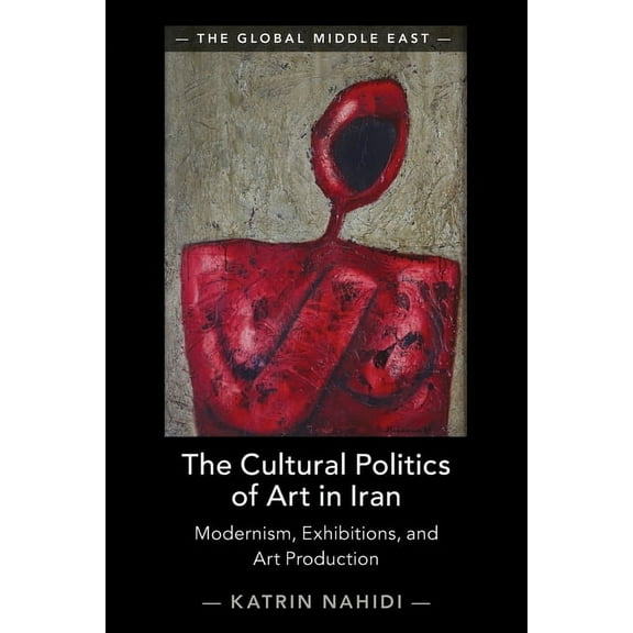 Global Middle East The Cultural Politics of Art in Iran, (Paperback)