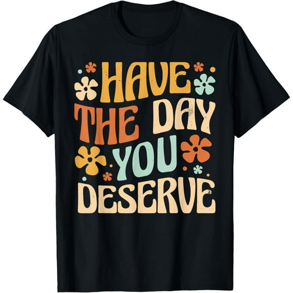 Have the day you deserve groovy hippie positive message T-Shirt men and women can wear, black, white, gifts